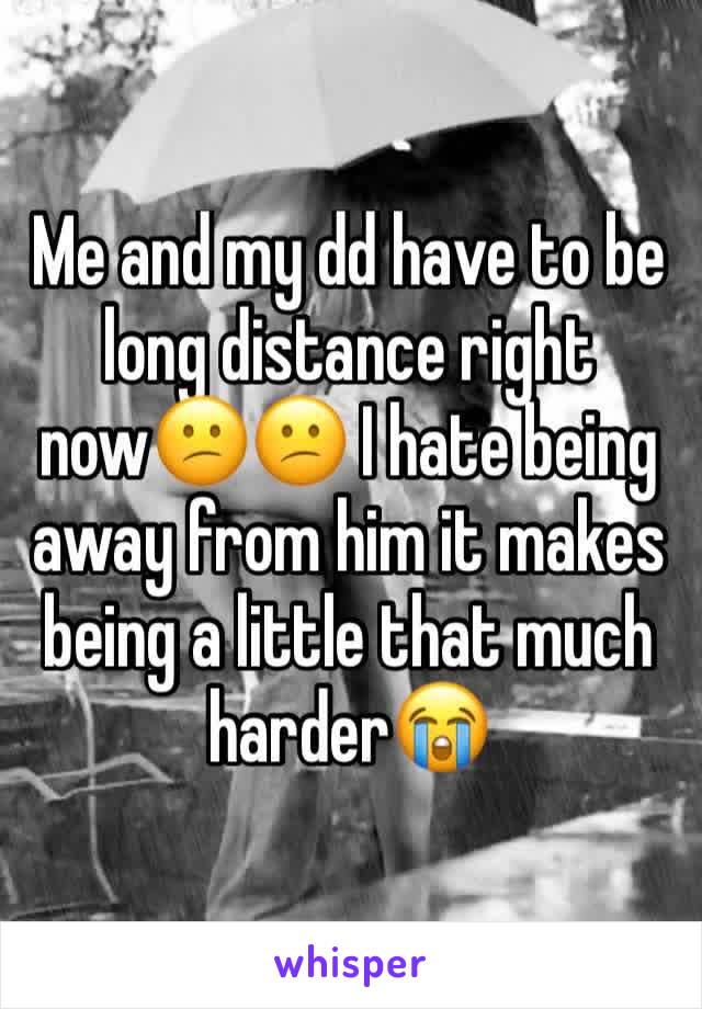 Me and my dd have to be long distance right now😕😕 I hate being away from him it makes being a little that much harder😭