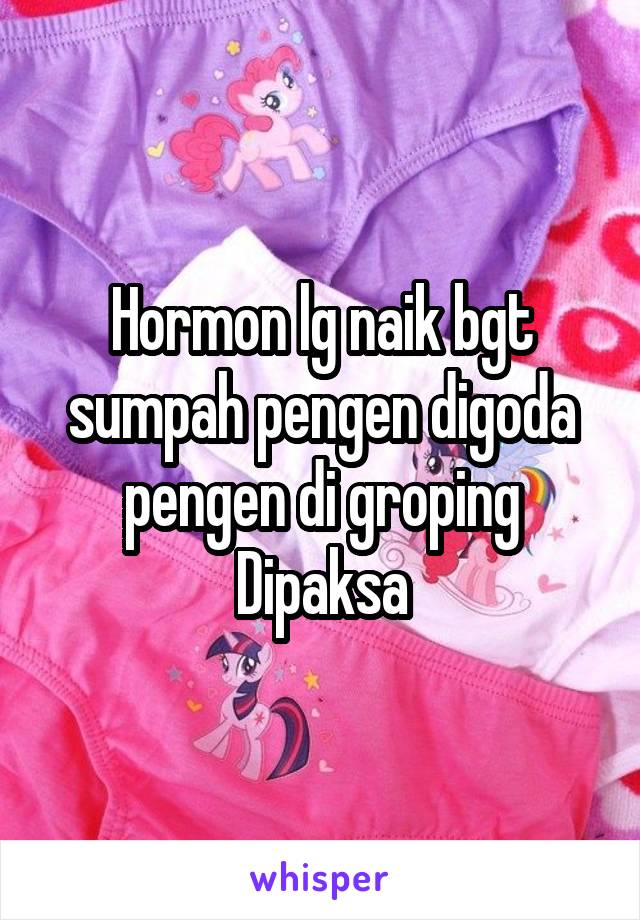 Hormon lg naik bgt sumpah pengen digoda pengen di groping Dipaksa