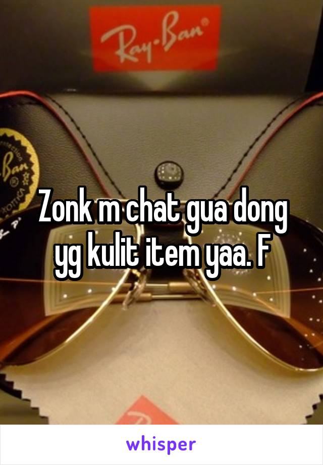 Zonk m chat gua dong yg kulit item yaa. F