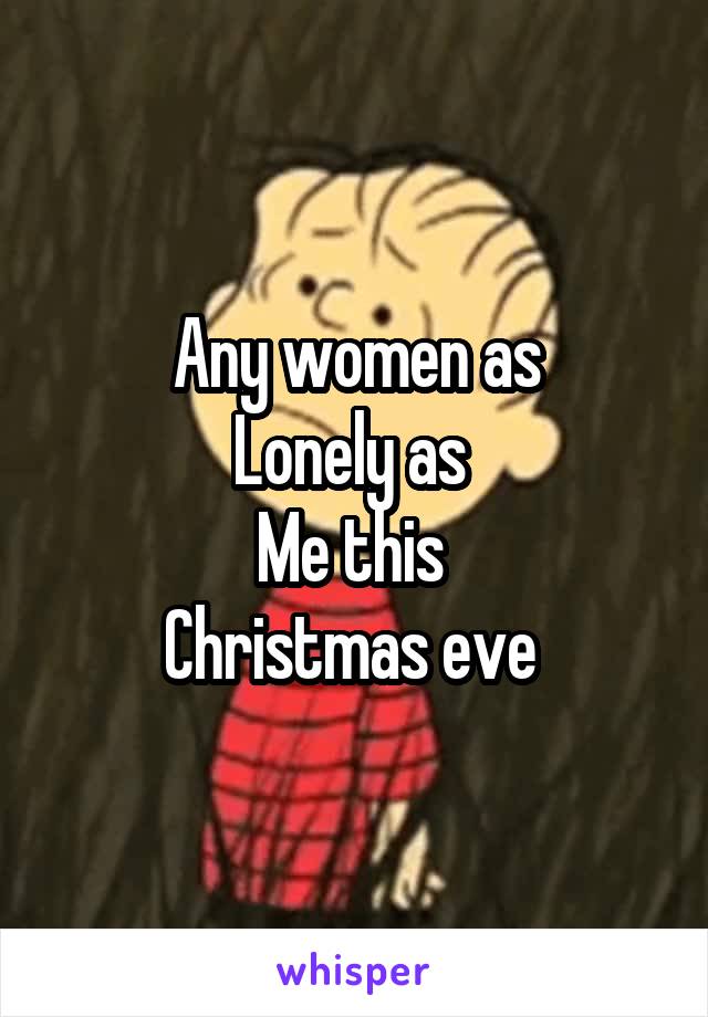 Any women as
Lonely as 
Me this 
Christmas eve 