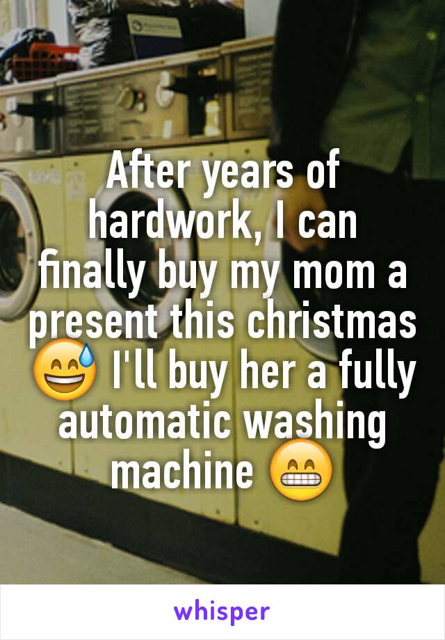 After years of hardwork, I can finally buy my mom a present this christmas 😅 I'll buy her a fully automatic washing machine 😁