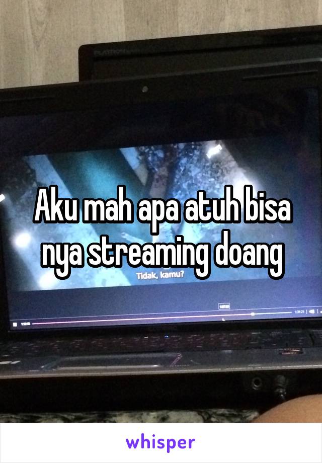 Aku mah apa atuh bisa nya streaming doang