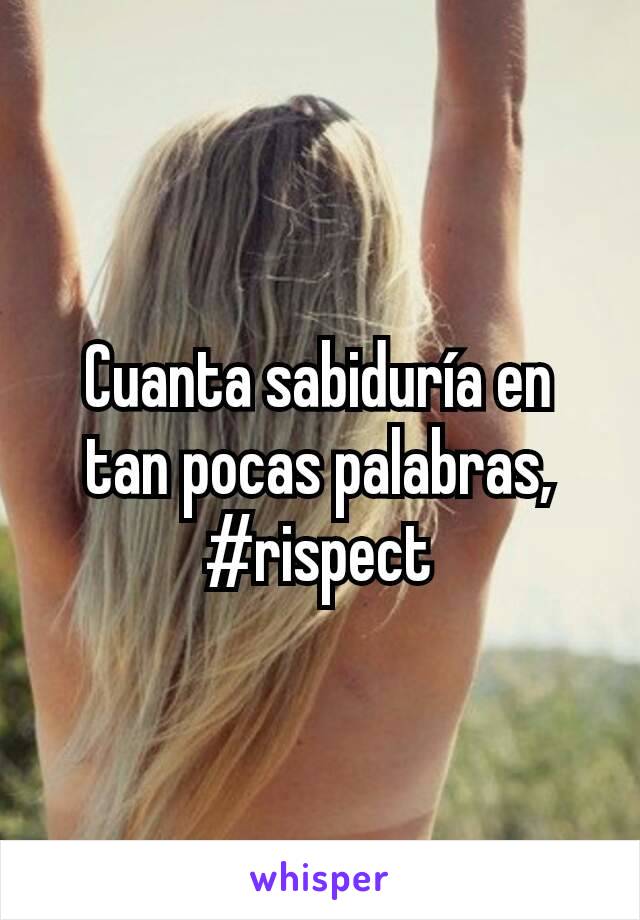 Cuanta sabiduría en tan pocas palabras, #rispect