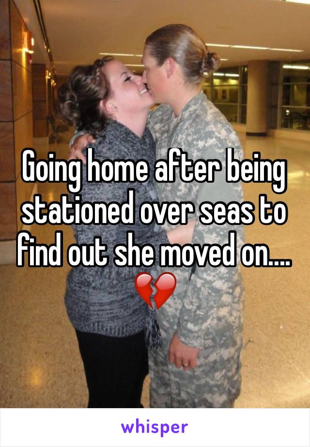 Going home after being stationed over seas to find out she moved on.... 💔