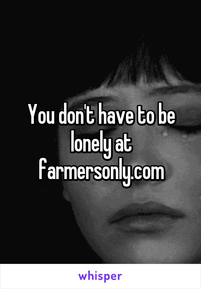 You don't have to be lonely at farmersonly.com