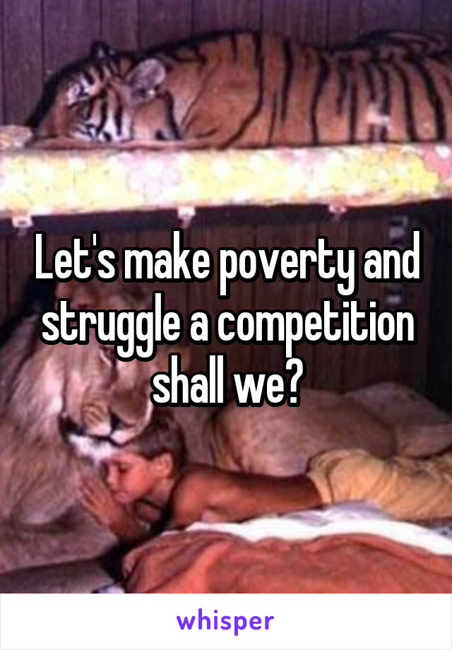 Let's make poverty and struggle a competition shall we?