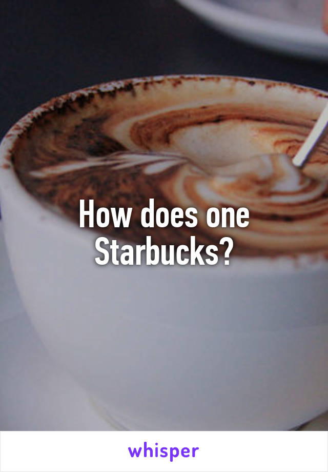 How does one Starbucks?