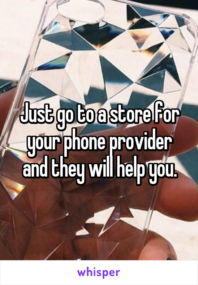 Just go to a store for your phone provider and they will help you.