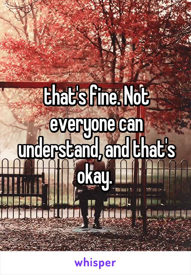 that's fine. Not everyone can understand, and that's okay. 