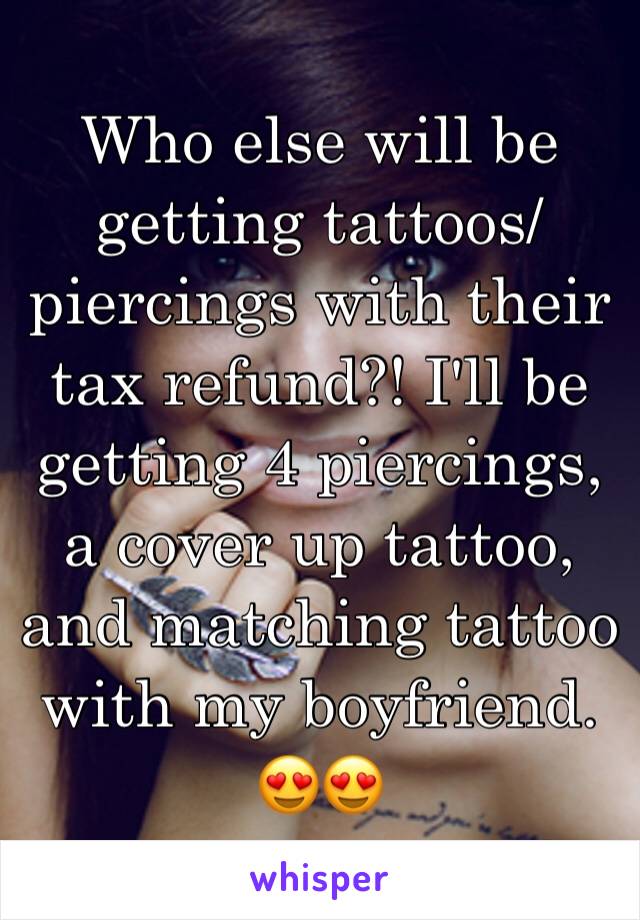 Who else will be getting tattoos/piercings with their tax refund?! I'll be getting 4 piercings, a cover up tattoo, and matching tattoo with my boyfriend. 😍😍