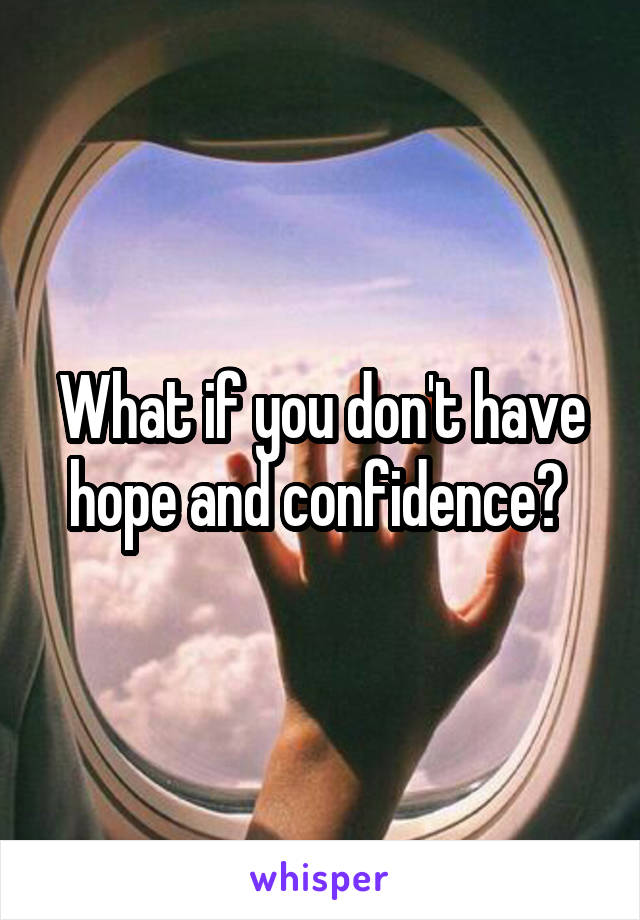 What if you don't have hope and confidence? 