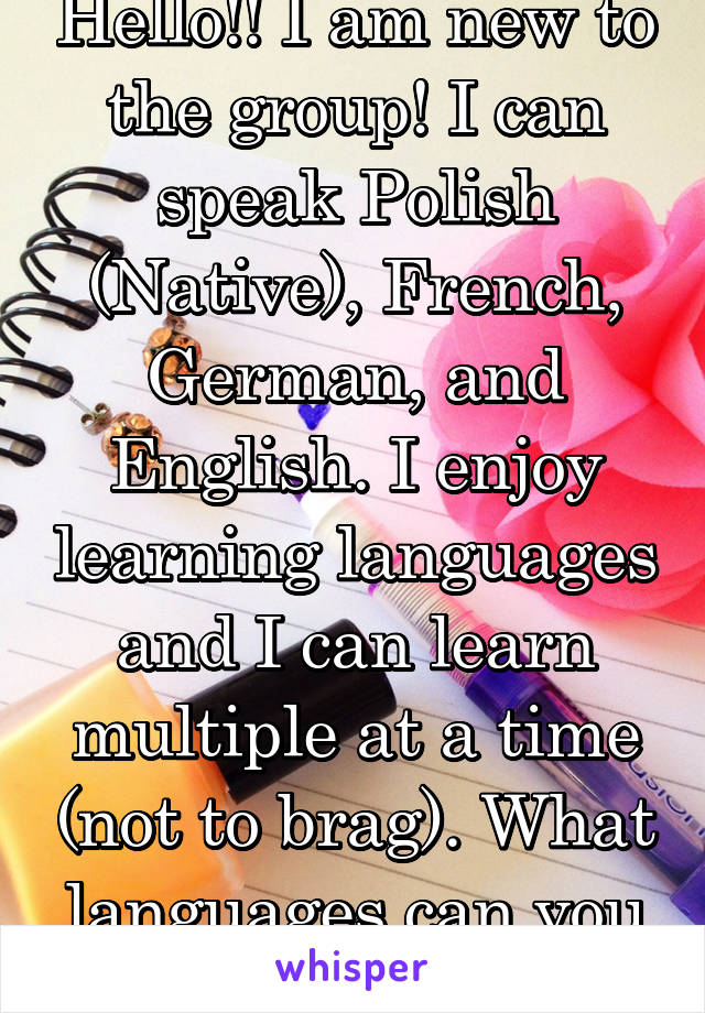 Hello!! I am new to the group! I can speak Polish (Native), French, German, and English. I enjoy learning languages and I can learn multiple at a time (not to brag). What languages can you teach me?