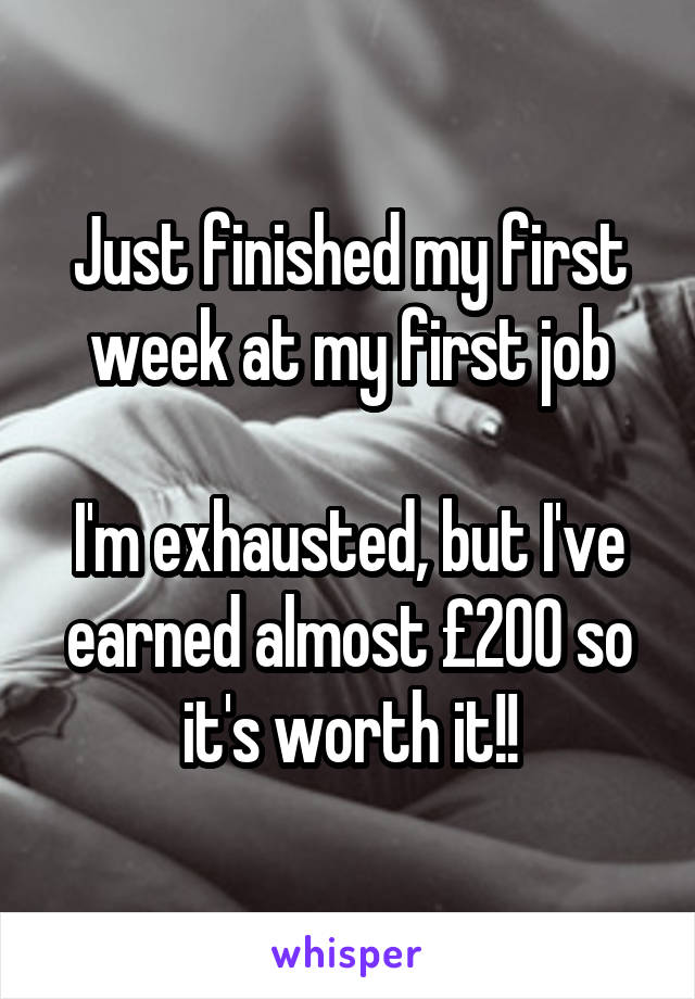 Just finished my first week at my first job

I'm exhausted, but I've earned almost £200 so it's worth it!!
