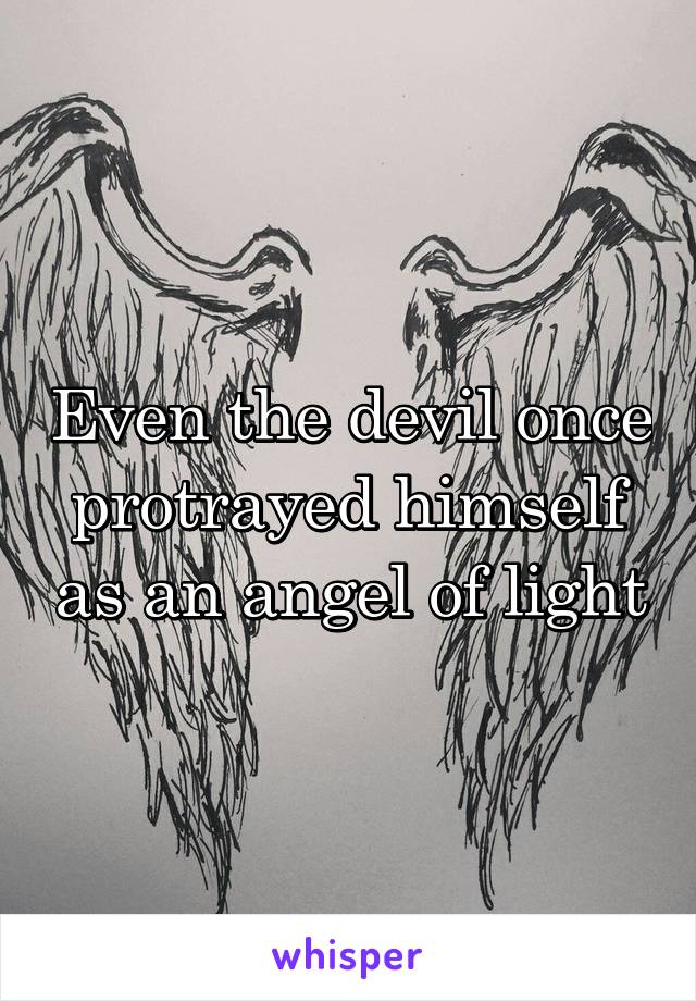 Even the devil once protrayed himself as an angel of light