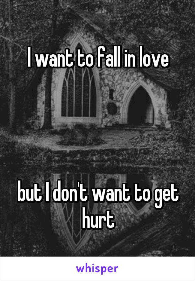 I want to fall in love




but I don't want to get hurt