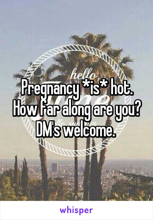 Pregnancy *is* hot. How far along are you? DM's welcome. 