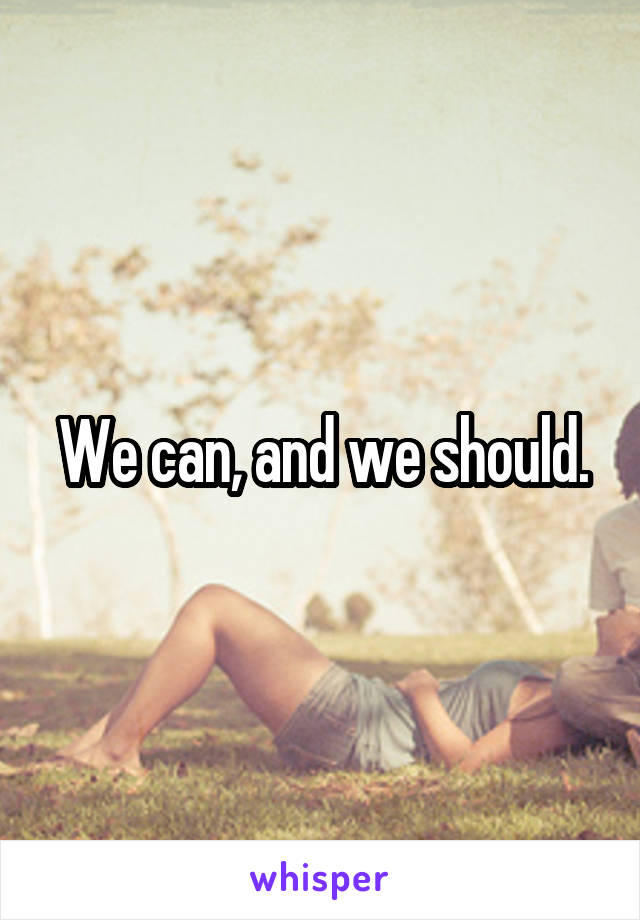 We can, and we should.