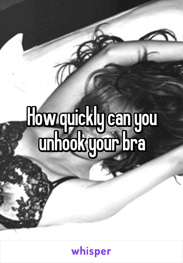 How quickly can you unhook your bra