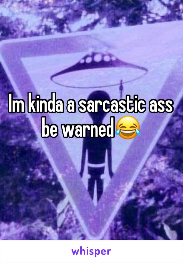 Im kinda a sarcastic ass be warned😂