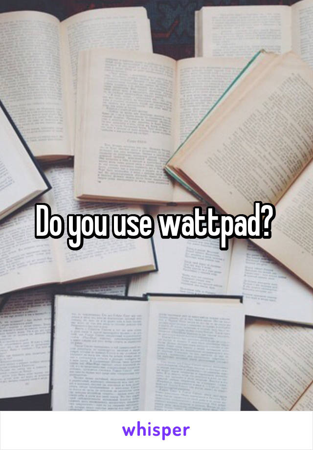 Do you use wattpad? 