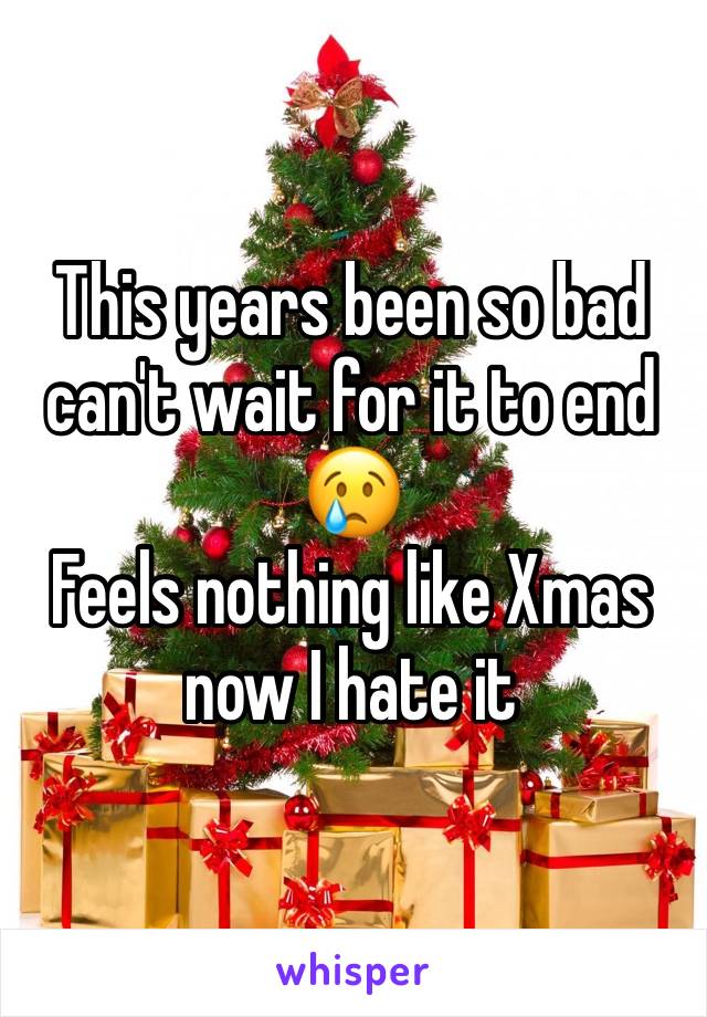 This years been so bad can't wait for it to end 
😢
Feels nothing like Xmas now I hate it