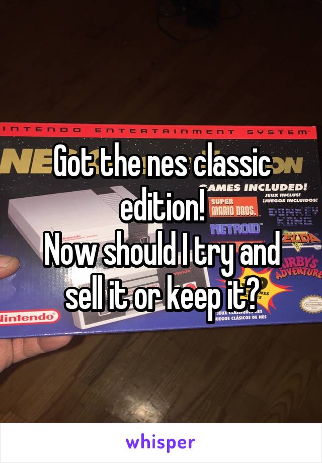 Got the nes classic edition!
Now should I try and sell it or keep it?