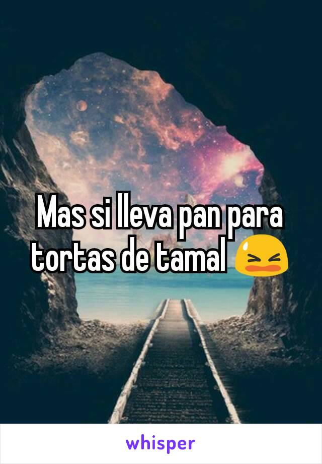 Mas si lleva pan para tortas de tamal 😫