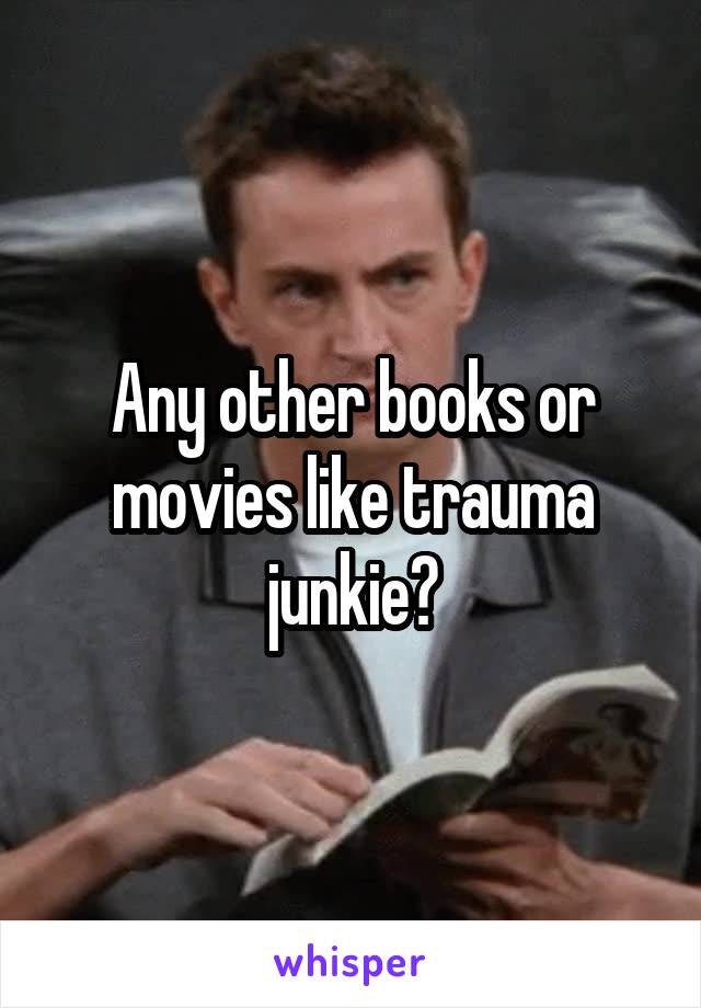 Any other books or movies like trauma junkie?