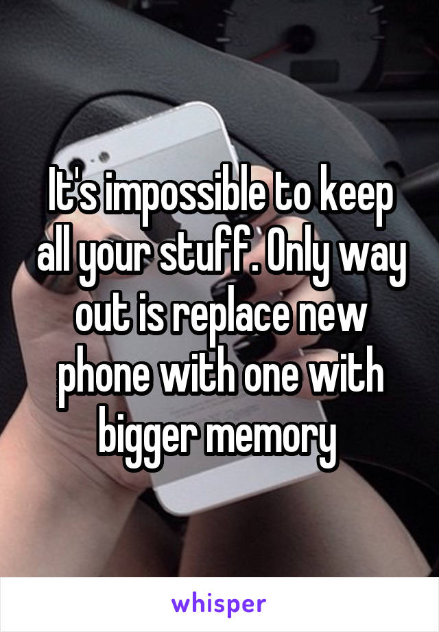 It's impossible to keep all your stuff. Only way out is replace new phone with one with bigger memory 