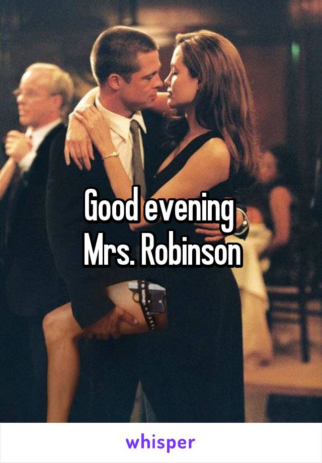 Good evening 
Mrs. Robinson