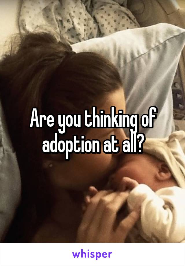 Are you thinking of adoption at all?