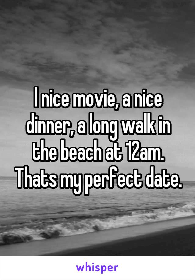 I nice movie, a nice dinner, a long walk in the beach at 12am. Thats my perfect date.