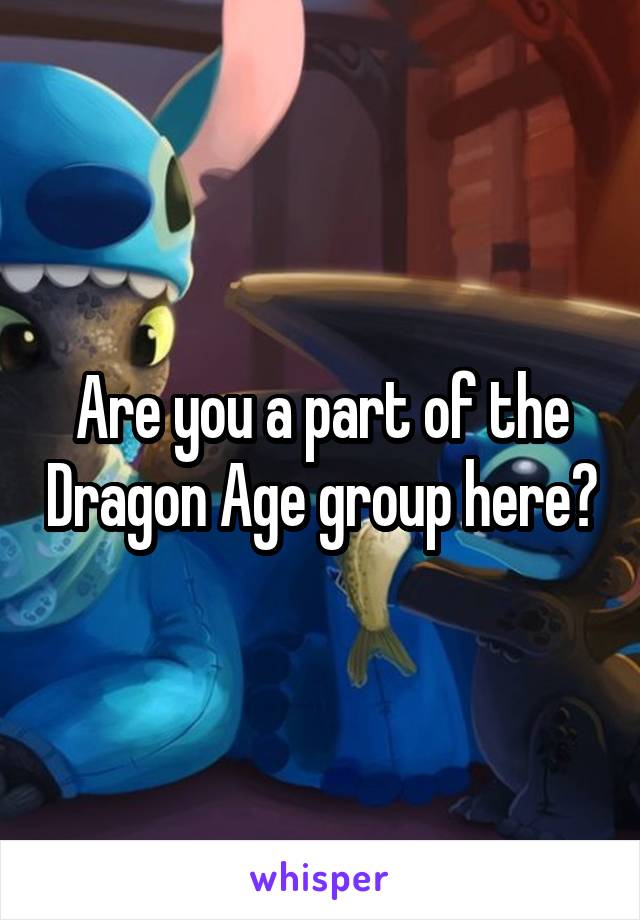 Are you a part of the Dragon Age group here?