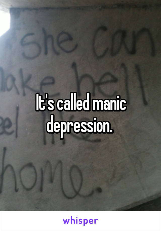 It's called manic depression. 