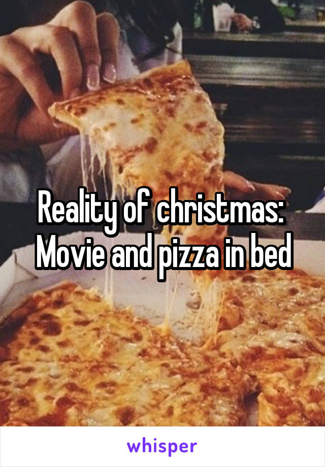 Reality of christmas: 
Movie and pizza in bed