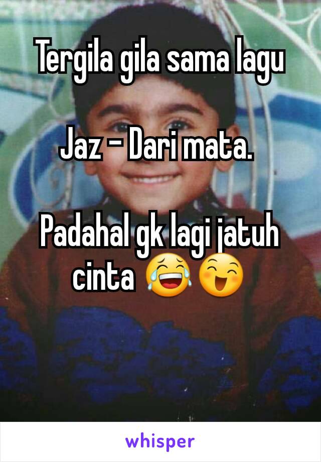 Tergila gila sama lagu

Jaz - Dari mata. 

Padahal gk lagi jatuh cinta 😂😄