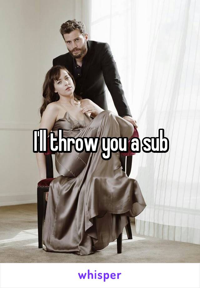 I'll throw you a sub