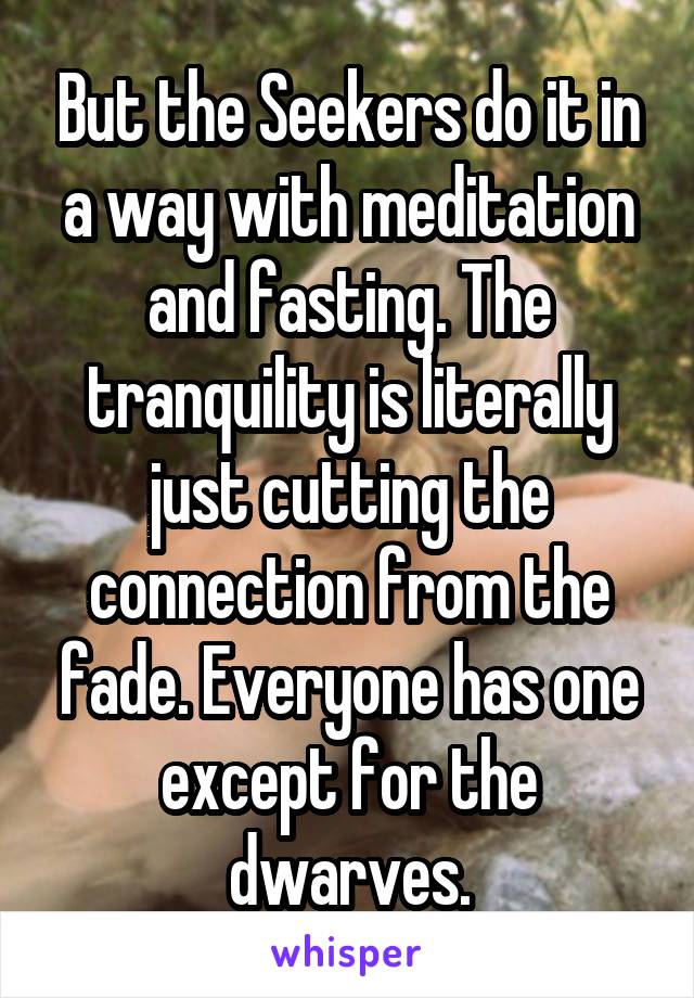 But the Seekers do it in a way with meditation and fasting. The tranquility is literally just cutting the connection from the fade. Everyone has one except for the dwarves.