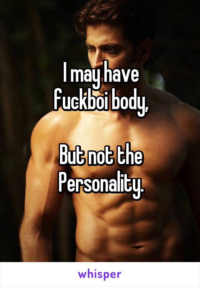 I may have
fuckboi body,

But not the
Personality.
