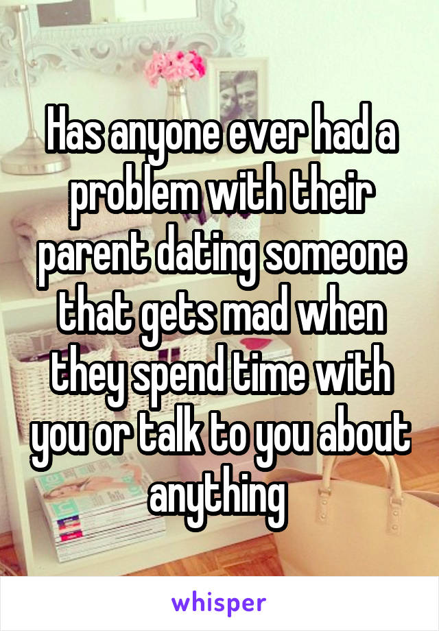 Has anyone ever had a problem with their parent dating someone that gets mad when they spend time with you or talk to you about anything 