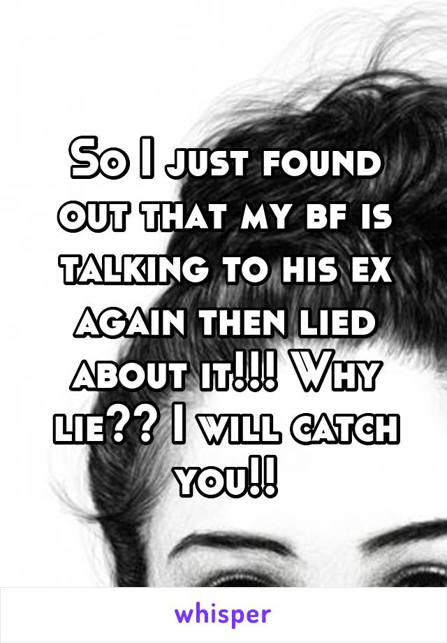 So I just found out that my bf is talking to his ex again then lied about it!!! Why lie?? I will catch you!!