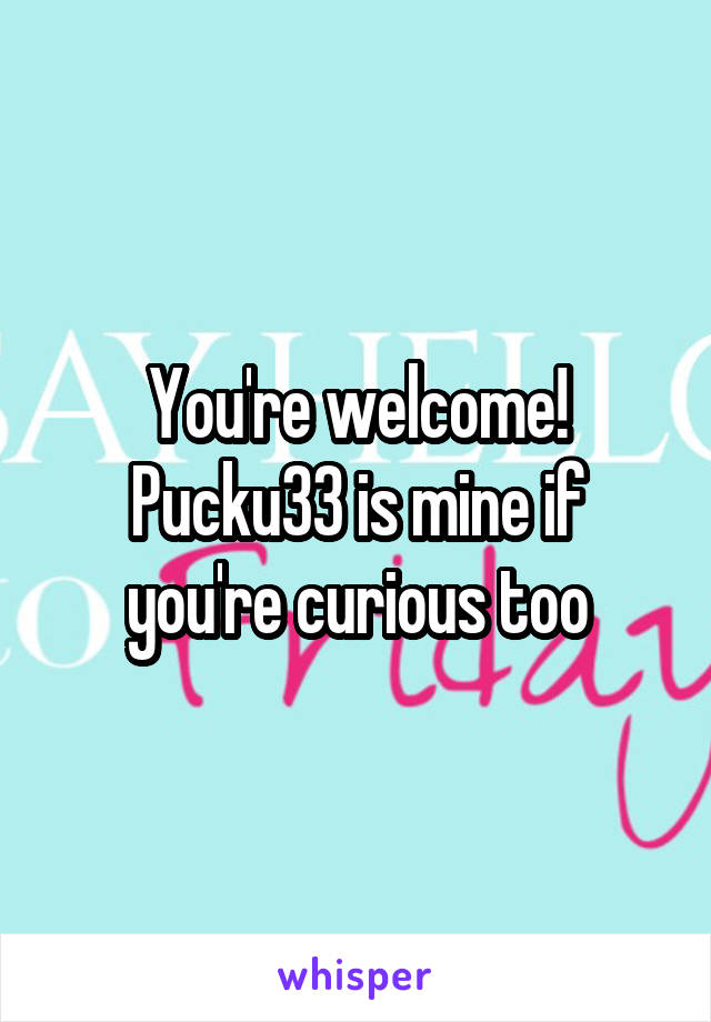 You're welcome! Pucku33 is mine if you're curious too