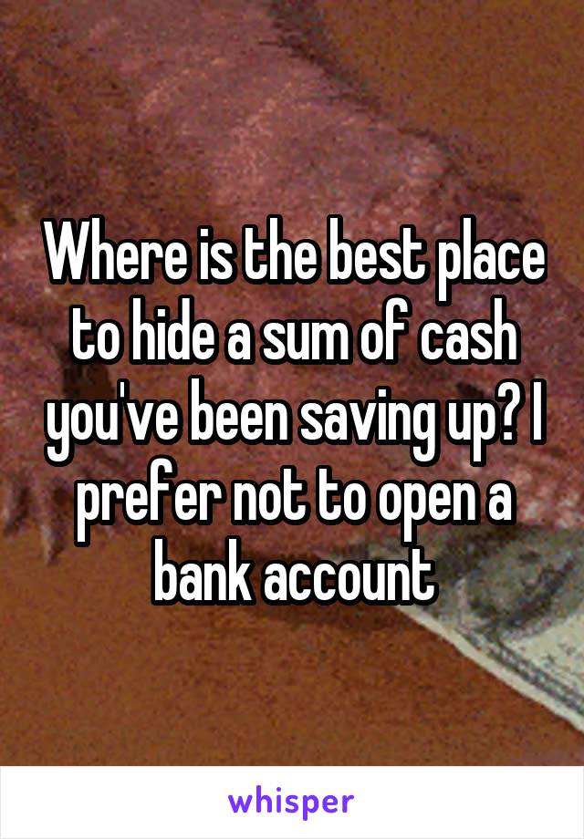 Where is the best place to hide a sum of cash you've been saving up? I prefer not to open a bank account