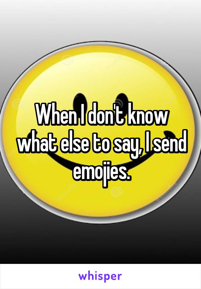 When I don't know what else to say, I send emojies.