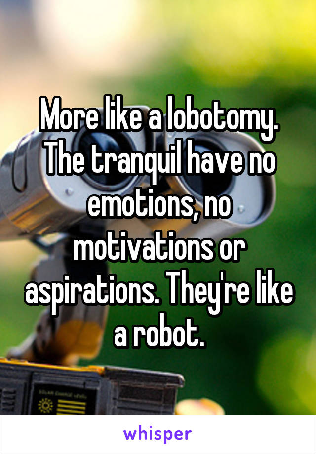 More like a lobotomy. The tranquil have no emotions, no motivations or aspirations. They're like a robot.