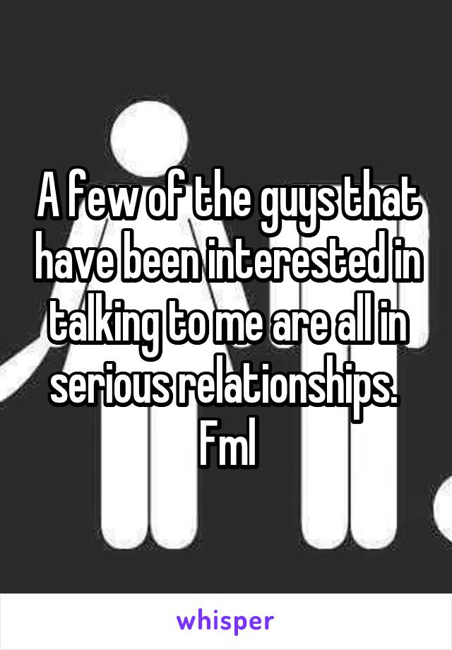 A few of the guys that have been interested in talking to me are all in serious relationships. 
Fml