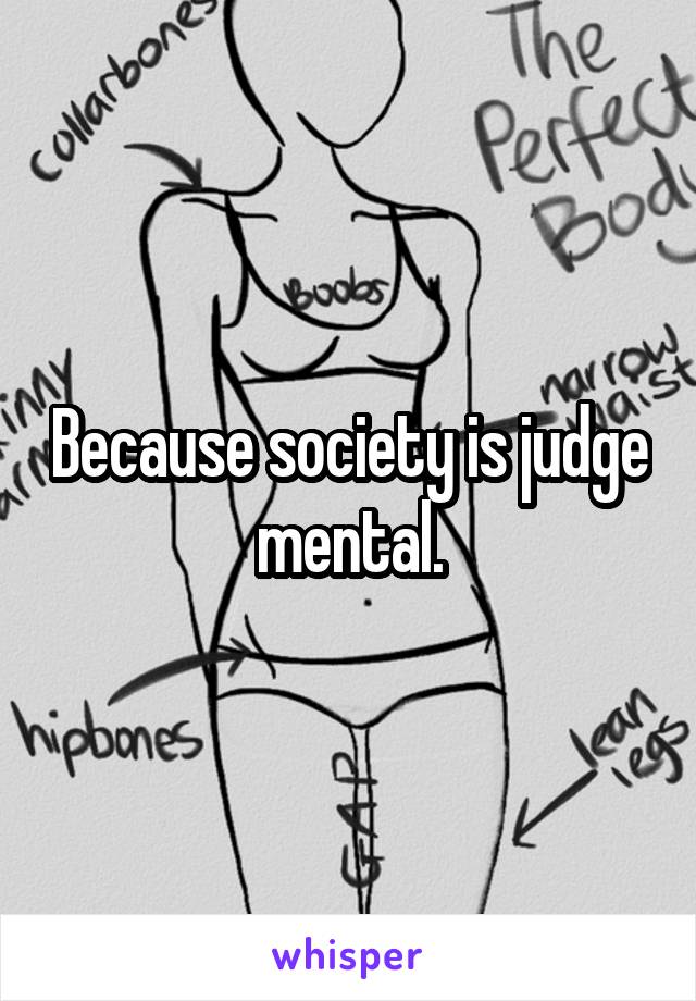 Because society is judge mental.