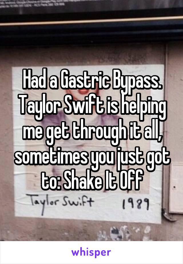 Had a Gastric Bypass. Taylor Swift is helping me get through it all, sometimes you just got to: Shake It Off