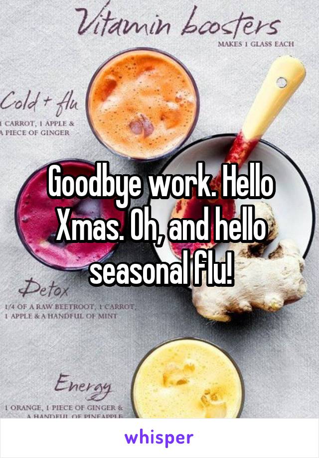 Goodbye work. Hello Xmas. Oh, and hello seasonal flu!