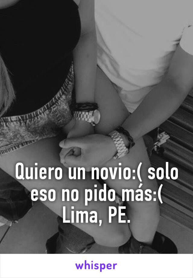 Quiero un novio:( solo eso no pido más:(
Lima, PE.
